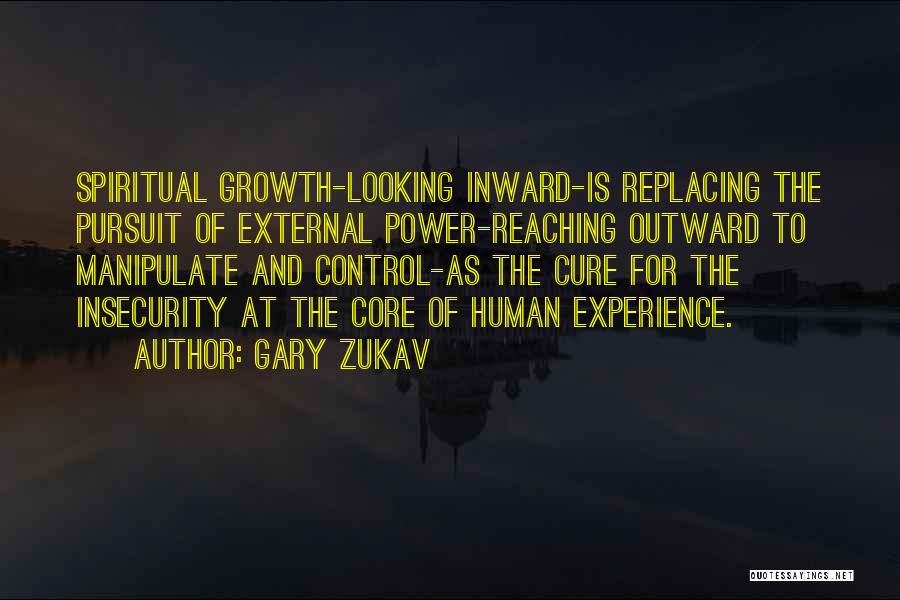 Gary Zukav Quotes: Spiritual Growth-looking Inward-is Replacing The Pursuit Of External Power-reaching Outward To Manipulate And Control-as The Cure For The Insecurity At