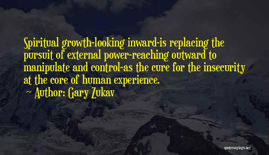 Gary Zukav Quotes: Spiritual Growth-looking Inward-is Replacing The Pursuit Of External Power-reaching Outward To Manipulate And Control-as The Cure For The Insecurity At