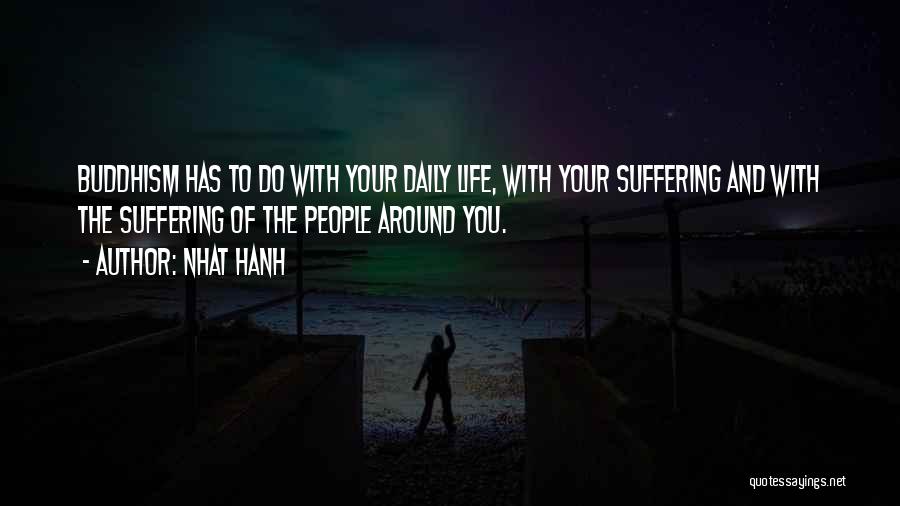 Nhat Hanh Quotes: Buddhism Has To Do With Your Daily Life, With Your Suffering And With The Suffering Of The People Around You.