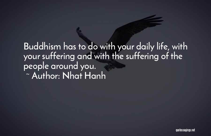 Nhat Hanh Quotes: Buddhism Has To Do With Your Daily Life, With Your Suffering And With The Suffering Of The People Around You.