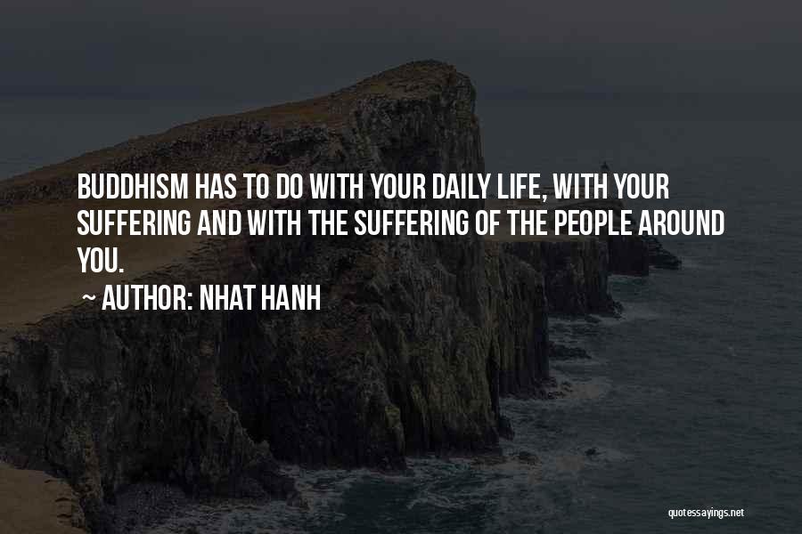 Nhat Hanh Quotes: Buddhism Has To Do With Your Daily Life, With Your Suffering And With The Suffering Of The People Around You.