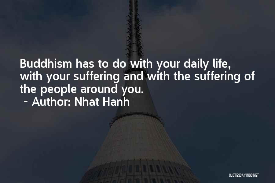 Nhat Hanh Quotes: Buddhism Has To Do With Your Daily Life, With Your Suffering And With The Suffering Of The People Around You.