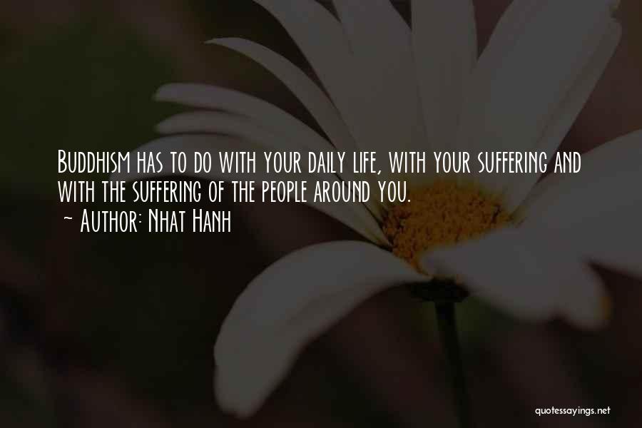 Nhat Hanh Quotes: Buddhism Has To Do With Your Daily Life, With Your Suffering And With The Suffering Of The People Around You.