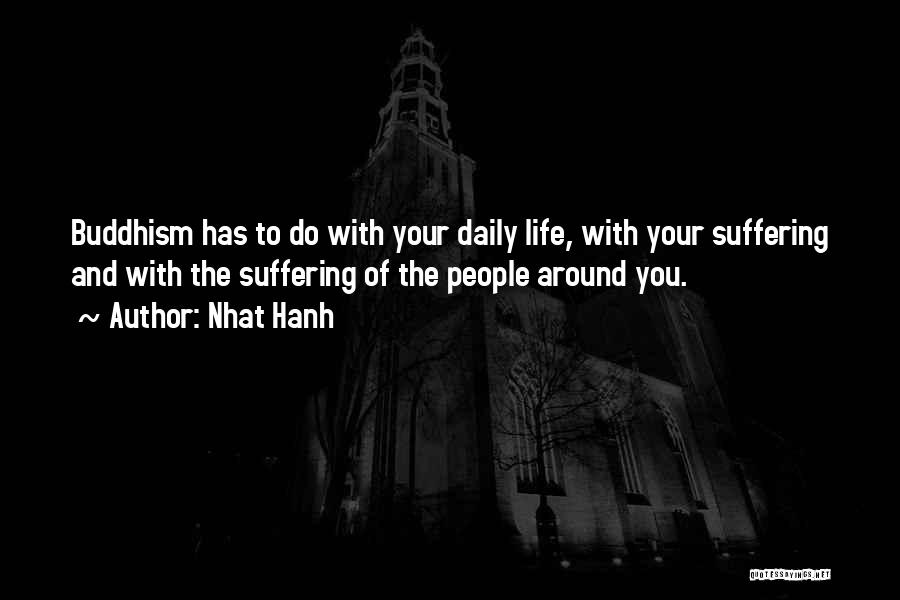 Nhat Hanh Quotes: Buddhism Has To Do With Your Daily Life, With Your Suffering And With The Suffering Of The People Around You.