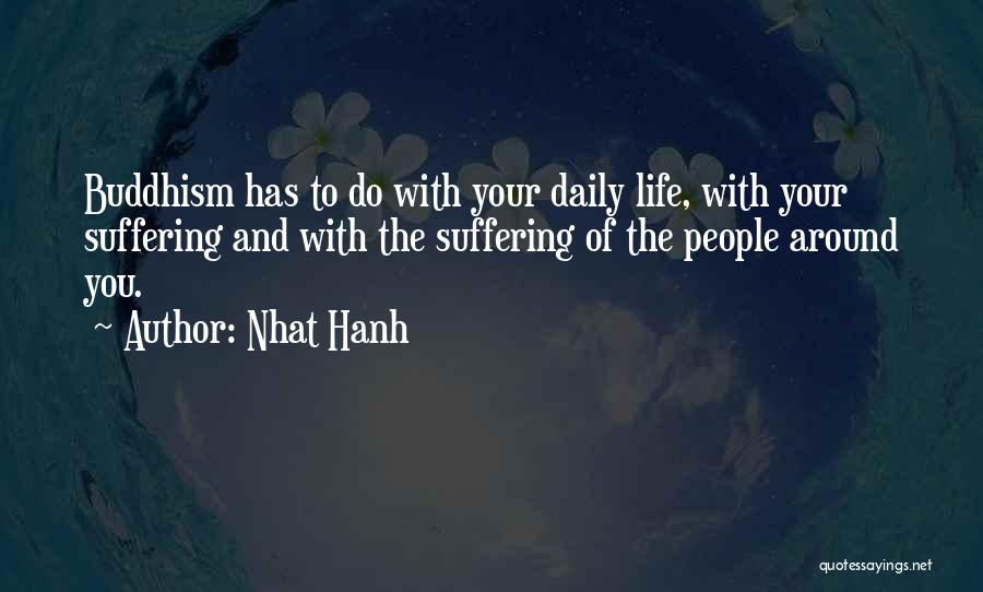 Nhat Hanh Quotes: Buddhism Has To Do With Your Daily Life, With Your Suffering And With The Suffering Of The People Around You.