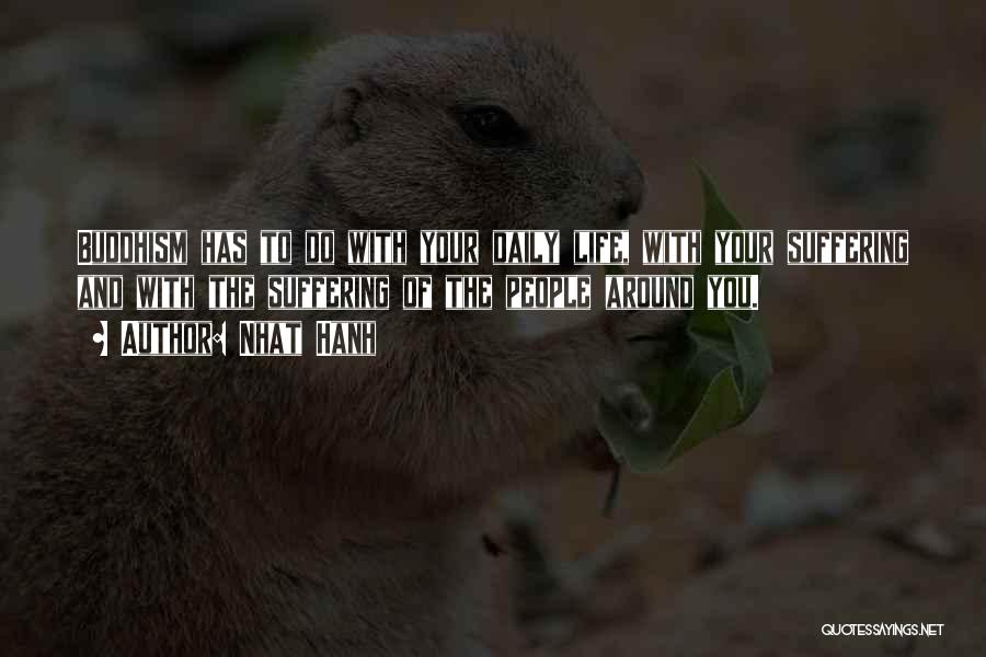 Nhat Hanh Quotes: Buddhism Has To Do With Your Daily Life, With Your Suffering And With The Suffering Of The People Around You.