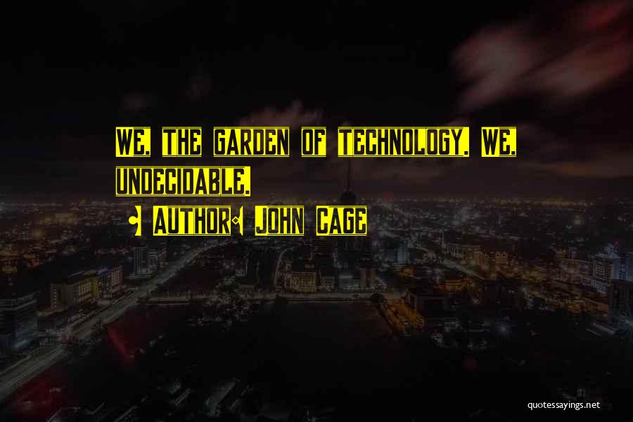 John Cage Quotes: We, The Garden Of Technology. We, Undecidable.