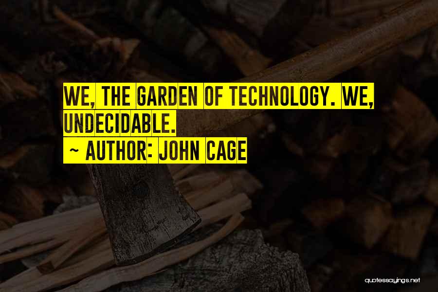 John Cage Quotes: We, The Garden Of Technology. We, Undecidable.