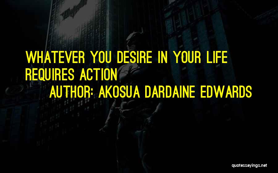 Akosua Dardaine Edwards Quotes: Whatever You Desire In Your Life Requires Action