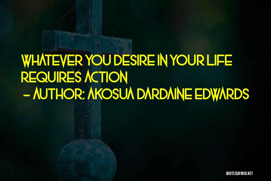 Akosua Dardaine Edwards Quotes: Whatever You Desire In Your Life Requires Action