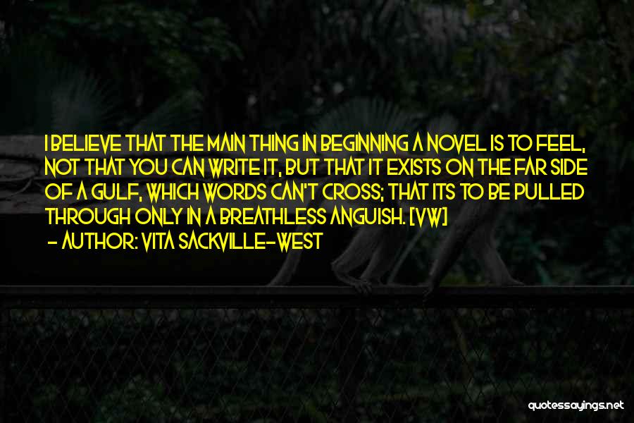 Vita Sackville-West Quotes: I Believe That The Main Thing In Beginning A Novel Is To Feel, Not That You Can Write It, But