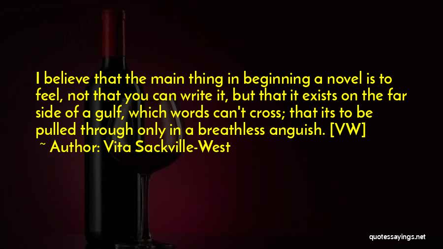 Vita Sackville-West Quotes: I Believe That The Main Thing In Beginning A Novel Is To Feel, Not That You Can Write It, But