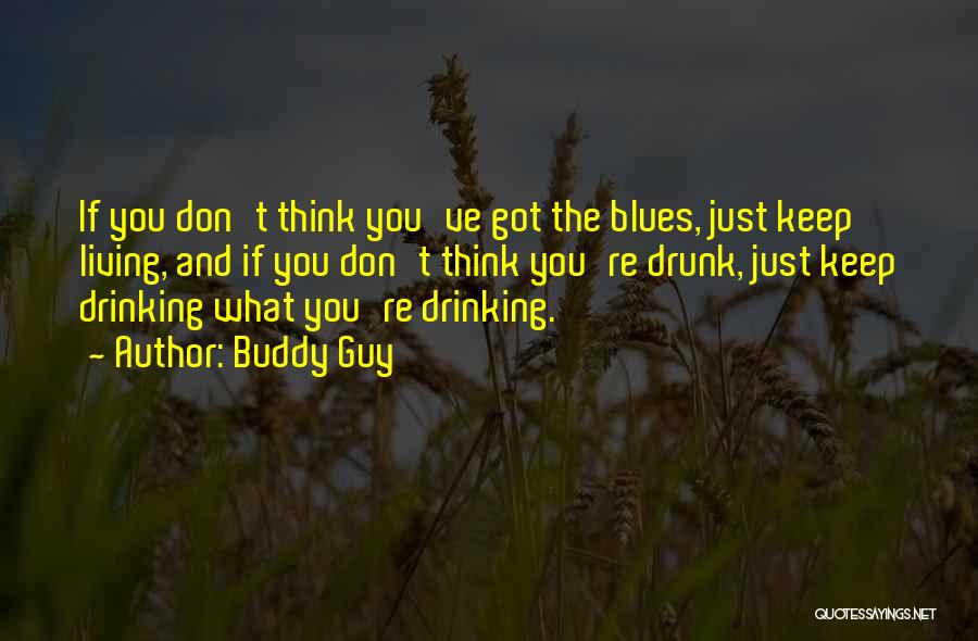 Buddy Guy Quotes: If You Don't Think You've Got The Blues, Just Keep Living, And If You Don't Think You're Drunk, Just Keep