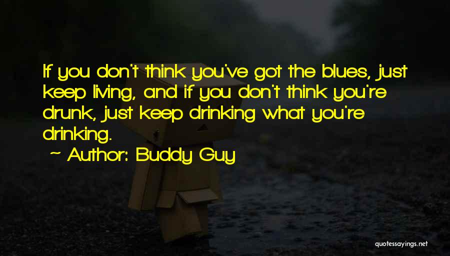Buddy Guy Quotes: If You Don't Think You've Got The Blues, Just Keep Living, And If You Don't Think You're Drunk, Just Keep