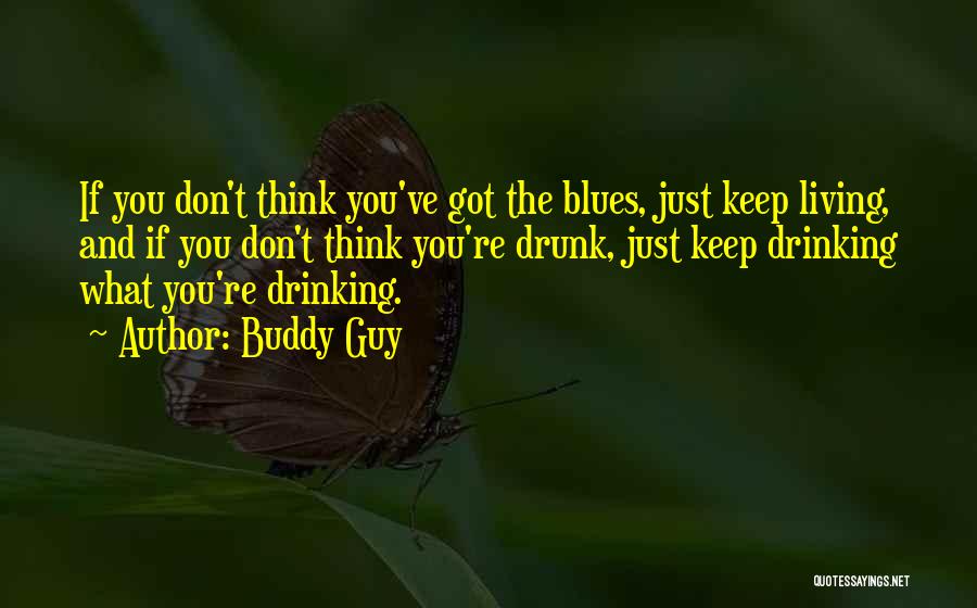 Buddy Guy Quotes: If You Don't Think You've Got The Blues, Just Keep Living, And If You Don't Think You're Drunk, Just Keep