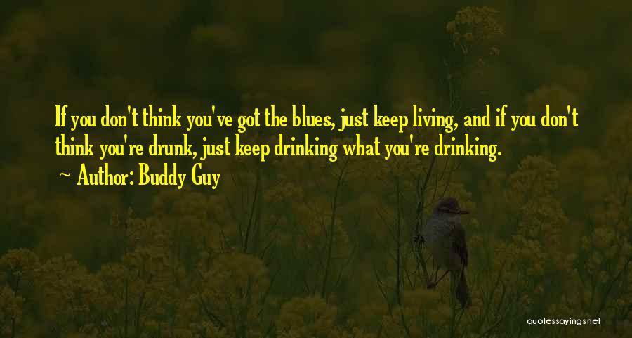 Buddy Guy Quotes: If You Don't Think You've Got The Blues, Just Keep Living, And If You Don't Think You're Drunk, Just Keep