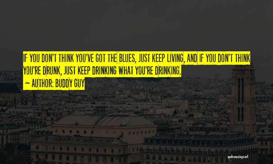 Buddy Guy Quotes: If You Don't Think You've Got The Blues, Just Keep Living, And If You Don't Think You're Drunk, Just Keep