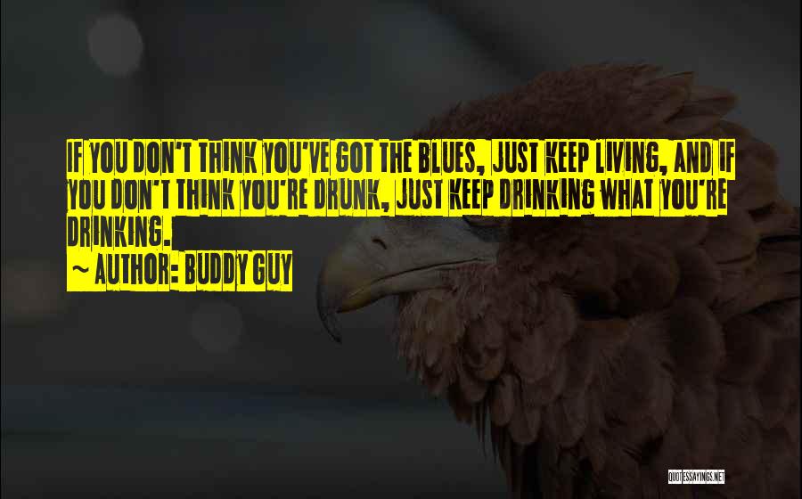 Buddy Guy Quotes: If You Don't Think You've Got The Blues, Just Keep Living, And If You Don't Think You're Drunk, Just Keep