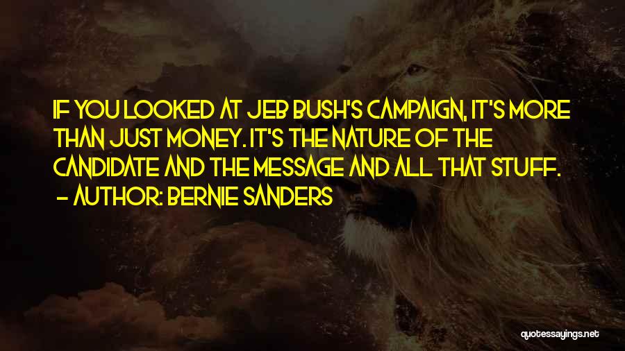 Bernie Sanders Quotes: If You Looked At Jeb Bush's Campaign, It's More Than Just Money. It's The Nature Of The Candidate And The