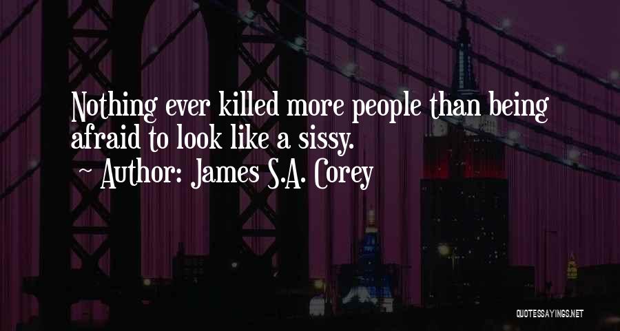 James S.A. Corey Quotes: Nothing Ever Killed More People Than Being Afraid To Look Like A Sissy.