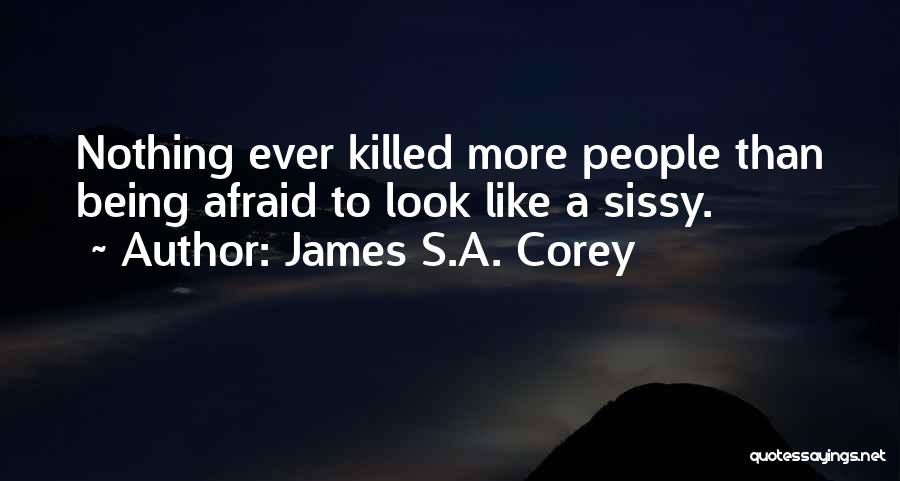 James S.A. Corey Quotes: Nothing Ever Killed More People Than Being Afraid To Look Like A Sissy.