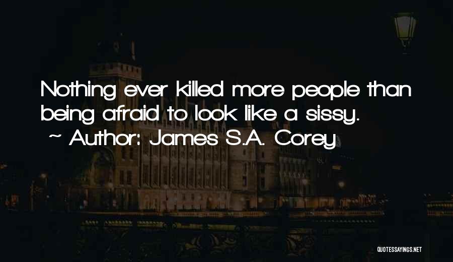 James S.A. Corey Quotes: Nothing Ever Killed More People Than Being Afraid To Look Like A Sissy.
