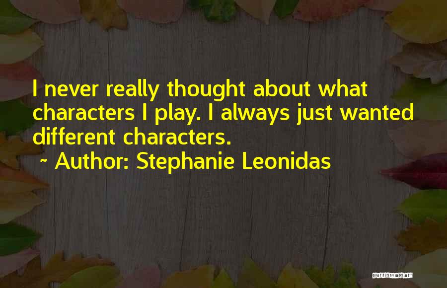 Stephanie Leonidas Quotes: I Never Really Thought About What Characters I Play. I Always Just Wanted Different Characters.