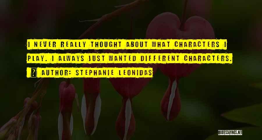 Stephanie Leonidas Quotes: I Never Really Thought About What Characters I Play. I Always Just Wanted Different Characters.