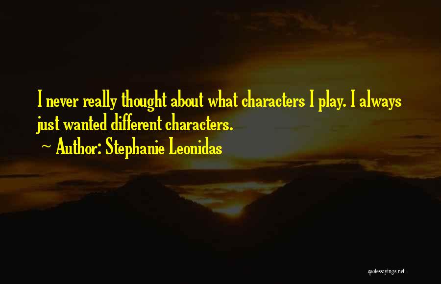 Stephanie Leonidas Quotes: I Never Really Thought About What Characters I Play. I Always Just Wanted Different Characters.