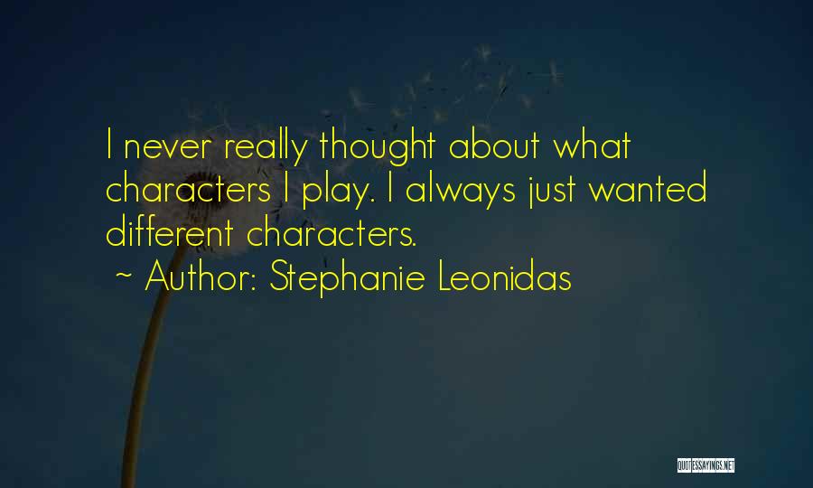 Stephanie Leonidas Quotes: I Never Really Thought About What Characters I Play. I Always Just Wanted Different Characters.