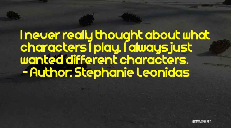 Stephanie Leonidas Quotes: I Never Really Thought About What Characters I Play. I Always Just Wanted Different Characters.