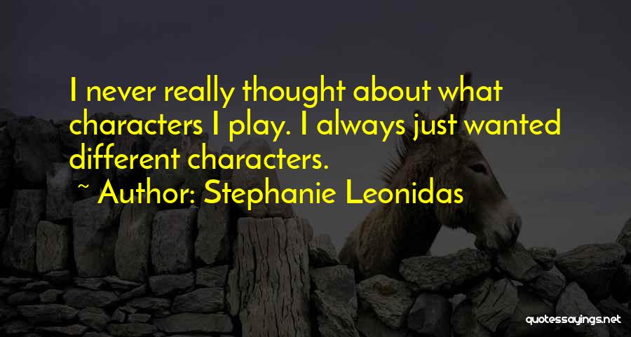 Stephanie Leonidas Quotes: I Never Really Thought About What Characters I Play. I Always Just Wanted Different Characters.