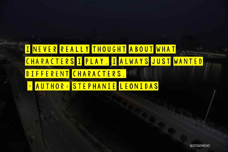 Stephanie Leonidas Quotes: I Never Really Thought About What Characters I Play. I Always Just Wanted Different Characters.