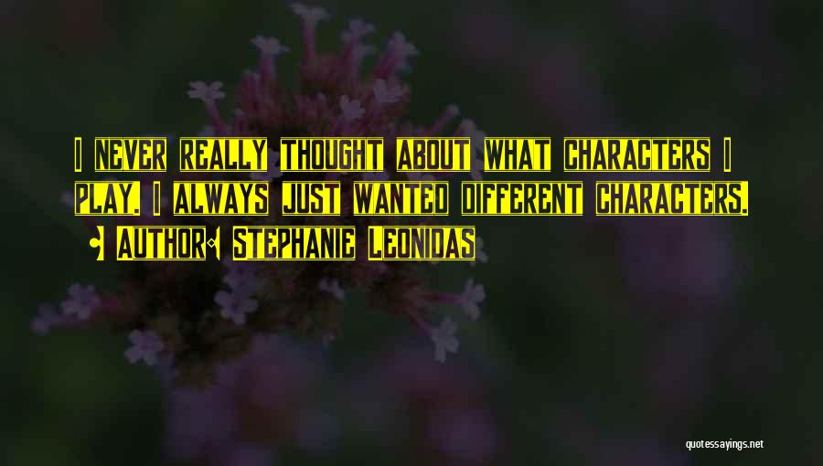 Stephanie Leonidas Quotes: I Never Really Thought About What Characters I Play. I Always Just Wanted Different Characters.