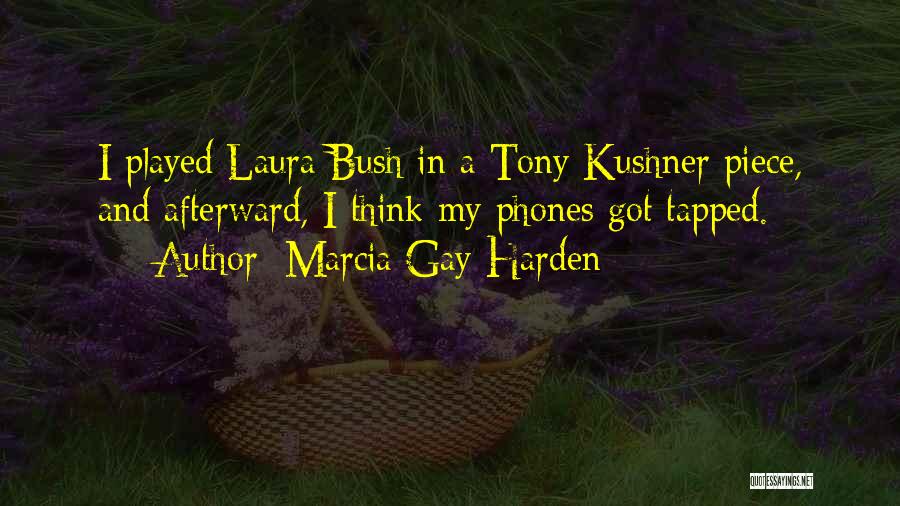 Marcia Gay Harden Quotes: I Played Laura Bush In A Tony Kushner Piece, And Afterward, I Think My Phones Got Tapped.