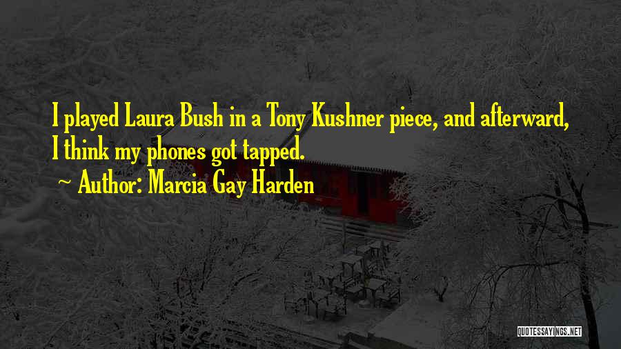 Marcia Gay Harden Quotes: I Played Laura Bush In A Tony Kushner Piece, And Afterward, I Think My Phones Got Tapped.