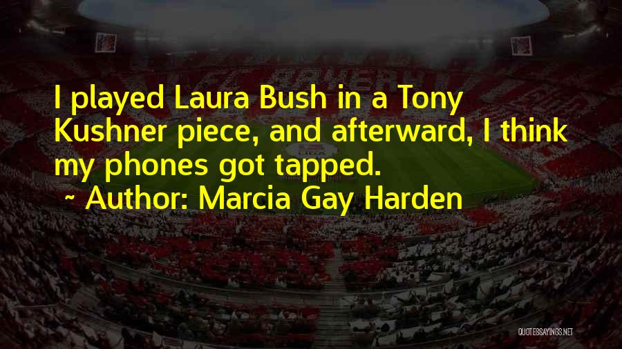 Marcia Gay Harden Quotes: I Played Laura Bush In A Tony Kushner Piece, And Afterward, I Think My Phones Got Tapped.