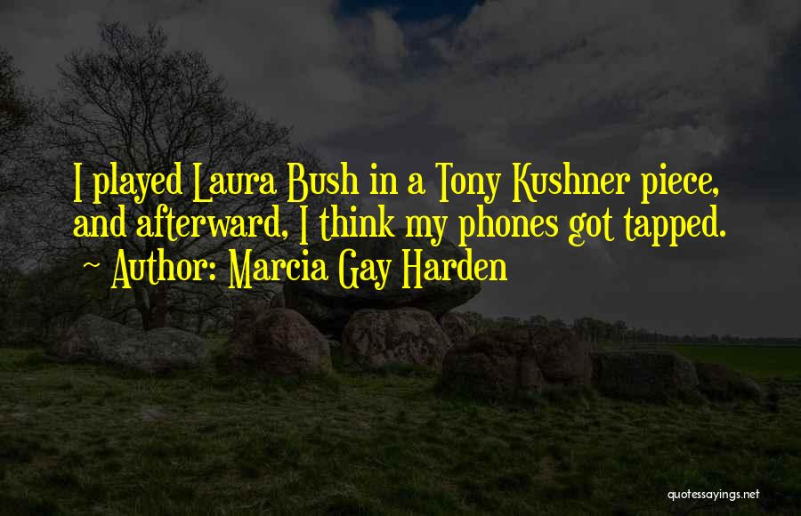 Marcia Gay Harden Quotes: I Played Laura Bush In A Tony Kushner Piece, And Afterward, I Think My Phones Got Tapped.