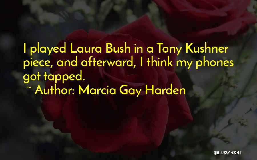 Marcia Gay Harden Quotes: I Played Laura Bush In A Tony Kushner Piece, And Afterward, I Think My Phones Got Tapped.