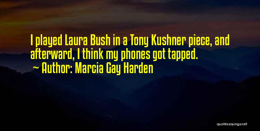 Marcia Gay Harden Quotes: I Played Laura Bush In A Tony Kushner Piece, And Afterward, I Think My Phones Got Tapped.