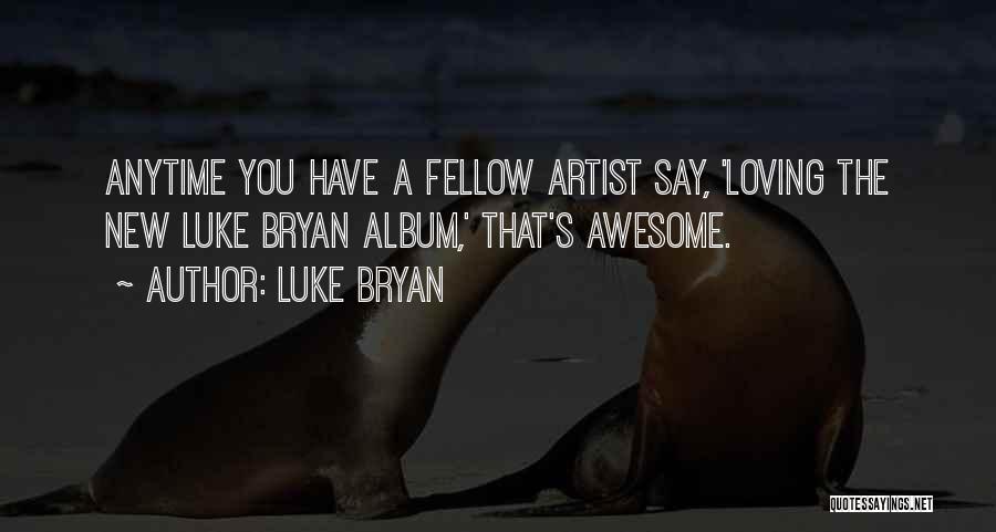Luke Bryan Quotes: Anytime You Have A Fellow Artist Say, 'loving The New Luke Bryan Album,' That's Awesome.