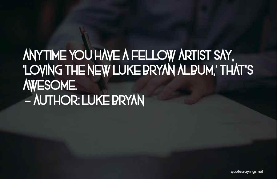 Luke Bryan Quotes: Anytime You Have A Fellow Artist Say, 'loving The New Luke Bryan Album,' That's Awesome.