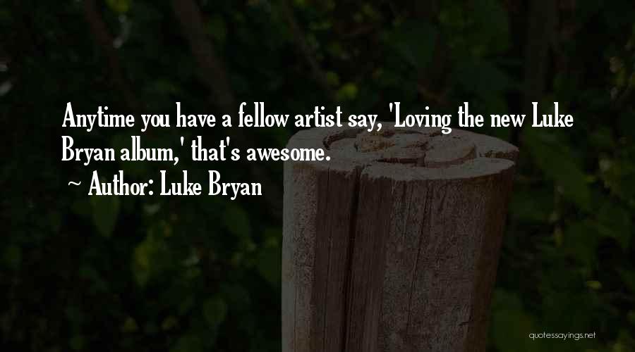 Luke Bryan Quotes: Anytime You Have A Fellow Artist Say, 'loving The New Luke Bryan Album,' That's Awesome.
