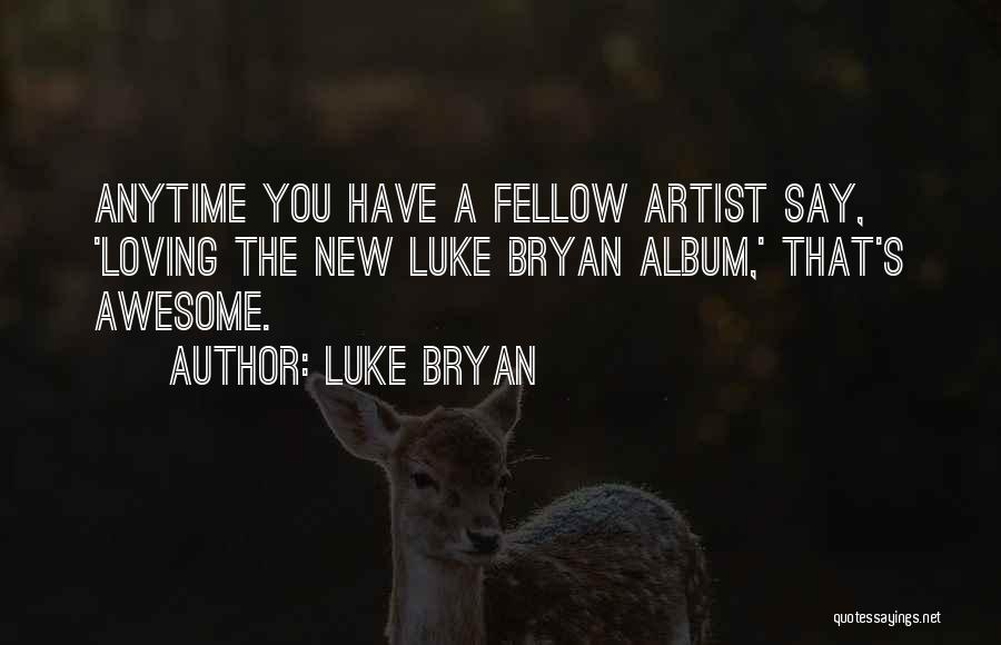 Luke Bryan Quotes: Anytime You Have A Fellow Artist Say, 'loving The New Luke Bryan Album,' That's Awesome.