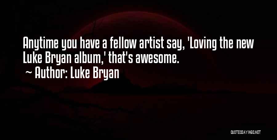 Luke Bryan Quotes: Anytime You Have A Fellow Artist Say, 'loving The New Luke Bryan Album,' That's Awesome.