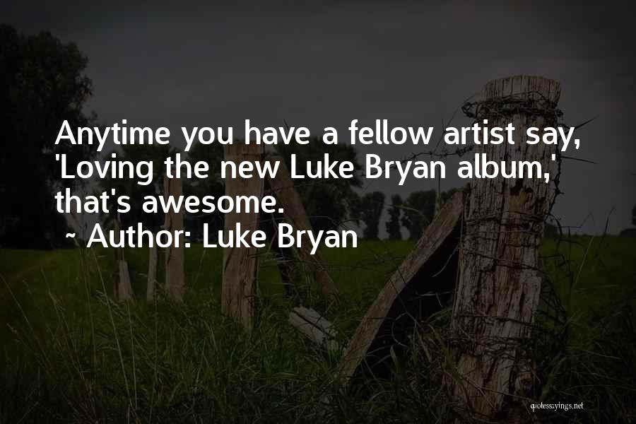 Luke Bryan Quotes: Anytime You Have A Fellow Artist Say, 'loving The New Luke Bryan Album,' That's Awesome.