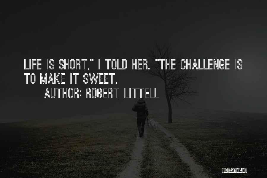 Robert Littell Quotes: Life Is Short, I Told Her. The Challenge Is To Make It Sweet.