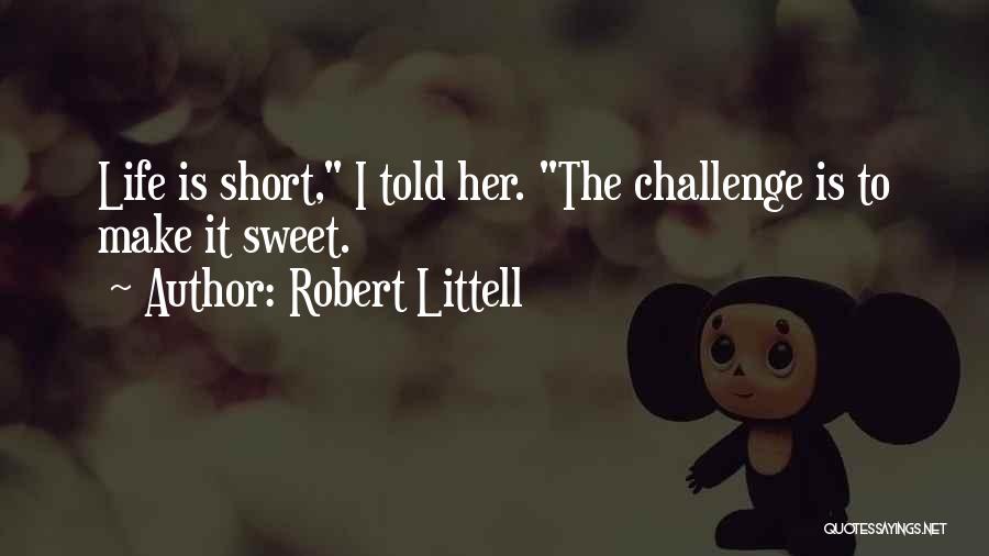 Robert Littell Quotes: Life Is Short, I Told Her. The Challenge Is To Make It Sweet.