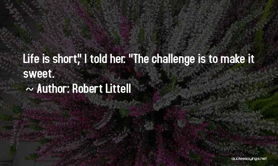 Robert Littell Quotes: Life Is Short, I Told Her. The Challenge Is To Make It Sweet.