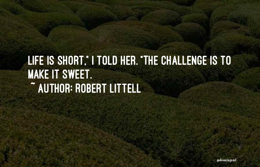 Robert Littell Quotes: Life Is Short, I Told Her. The Challenge Is To Make It Sweet.